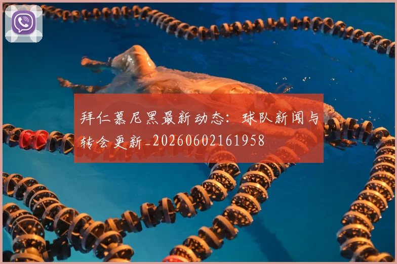 拜仁慕尼黑最新动态：球队新闻与转会更新_20260602161958