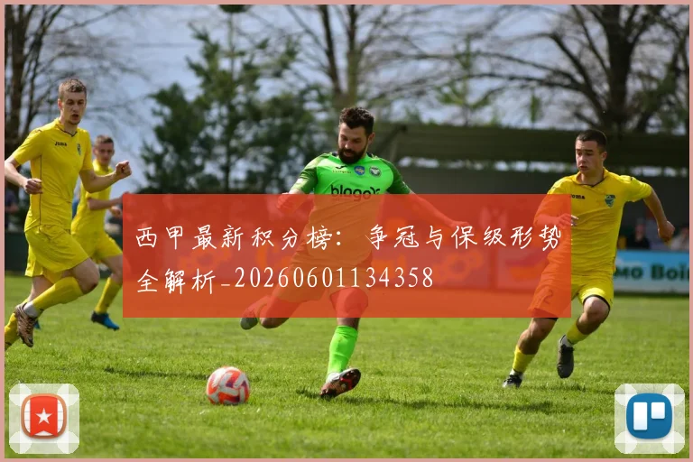 西甲最新积分榜：争冠与保级形势全解析_20260601134358