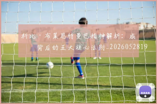 科比·布莱恩特曼巴精神解析：成功背后的五大核心法则_20260528193554
