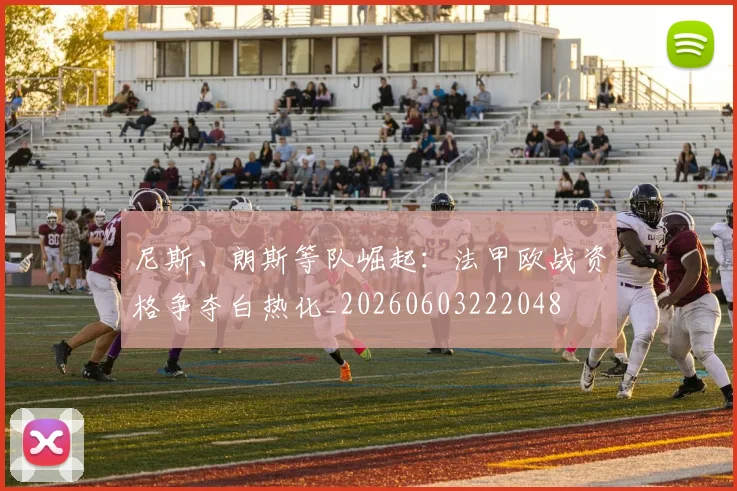 尼斯、朗斯等队崛起：法甲欧战资格争夺白热化_20260603222048