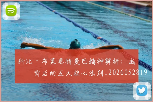 科比·布莱恩特曼巴精神解析：成功背后的五大核心法则_20260528193554