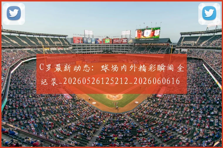 C罗最新动态：球场内外精彩瞬间全记录_20260526125212_20260606165359