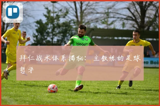 拜仁战术体系揭秘：主教练的足球哲学
