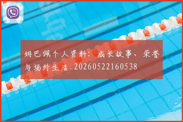 姆巴佩个人资料:成长故事、荣誉与场外生活_20260522160538