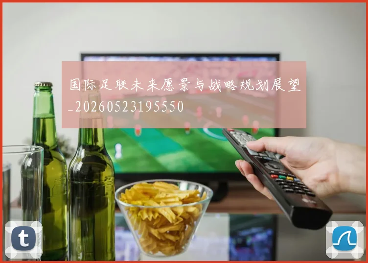 国际足联未来愿景与战略规划展望_20260523195550