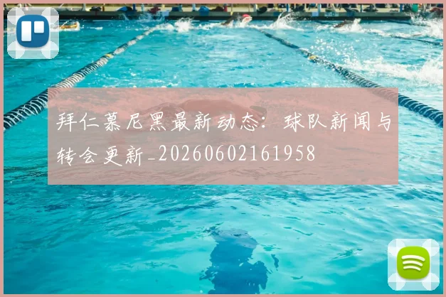 拜仁慕尼黑最新动态:球队新闻与转会更新_20260602161958
