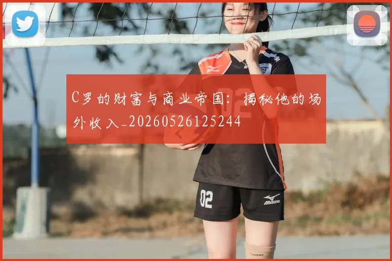 C罗的财富与商业帝国：揭秘他的场外收入_20260526125244