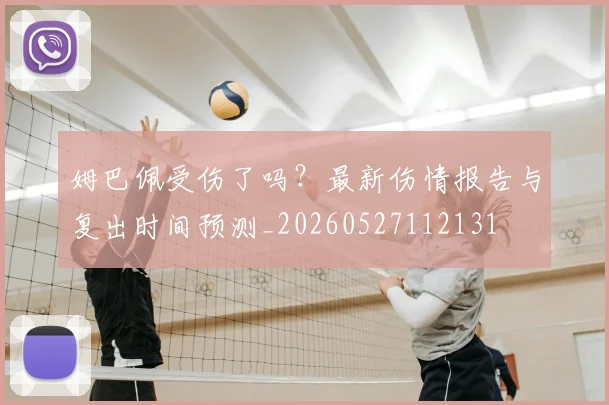 姆巴佩受伤了吗?最新伤情报告与复出时间预测_20260527112131
