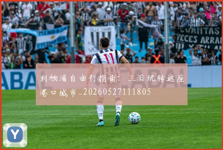 利物浦自由行指南：三日玩转这座港口城市_20260527111805