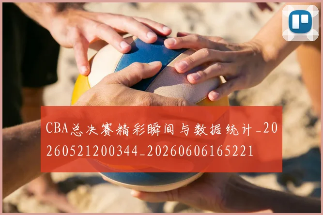 CBA总决赛精彩瞬间与数据统计_20260521200344_20260606165221