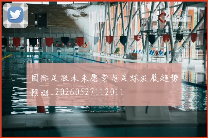 国际足联未来愿景与足球发展趋势预测_20260527112011