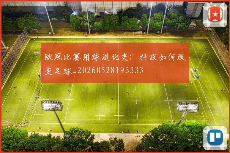 欧冠比赛用球进化史:科技如何改变足球_20260528193333