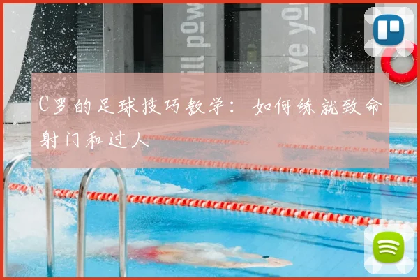 C罗的足球技巧教学：如何练就致命射门和过人