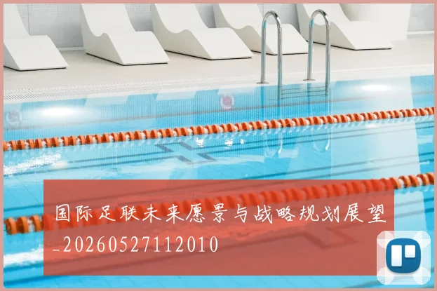 国际足联未来愿景与战略规划展望_20260527112010