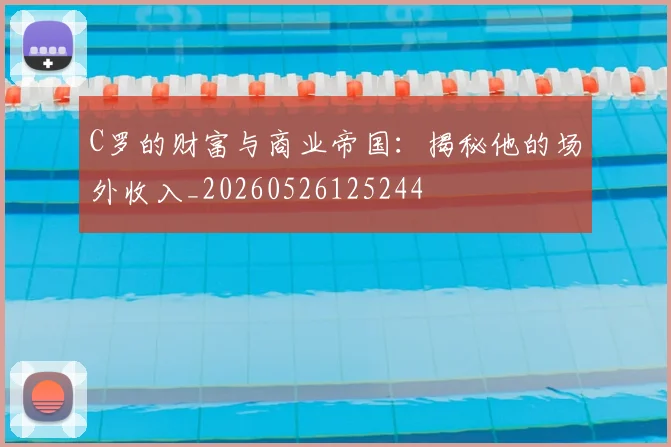 C罗的财富与商业帝国：揭秘他的场外收入_20260526125244