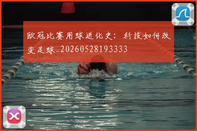 欧冠比赛用球进化史：科技如何改变足球_20260528193333
