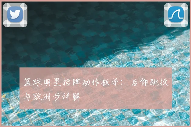 篮球明星招牌动作教学：后仰跳投与欧洲步详解