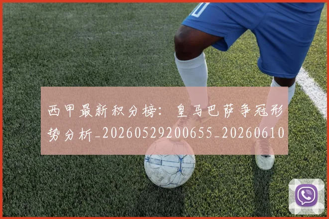 西甲最新积分榜:皇马巴萨争冠形势分析_20260529200655_20260610170213