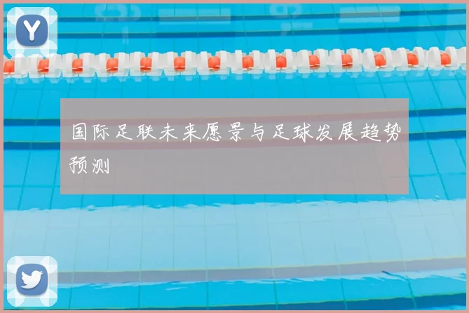 国际足联未来愿景与足球发展趋势预测