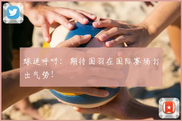 球迷呼吁：期待国羽在国际赛场打出气势！