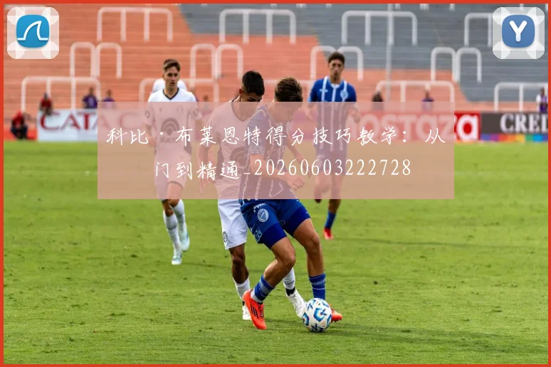 科比·布莱恩特得分技巧教学：从入门到精通_20260603222728
